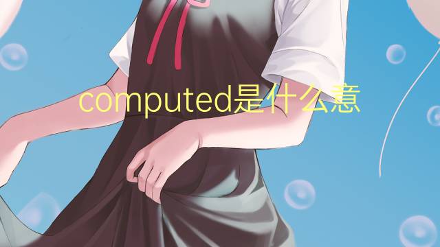 computed是什么意思 computed的翻译、读音、例句、中文解释