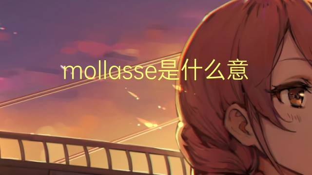 mollasse是什么意思 mollasse的翻译、读音、例句、中文解释