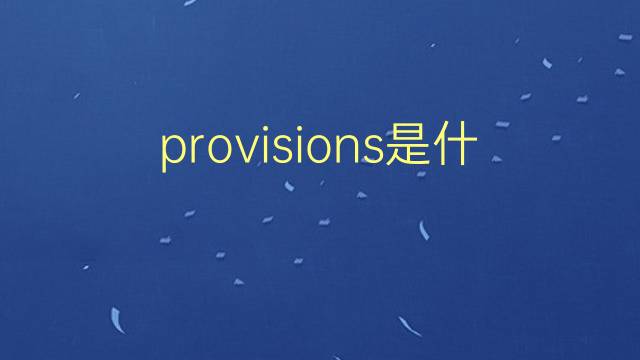 provisions是什么意思 provisions的翻译、读音、例句、中文解释