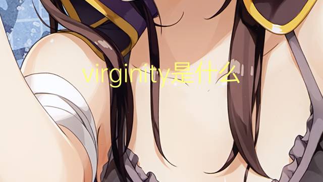 virginity是什么意思 virginity的翻译、读音、例句、中文解释