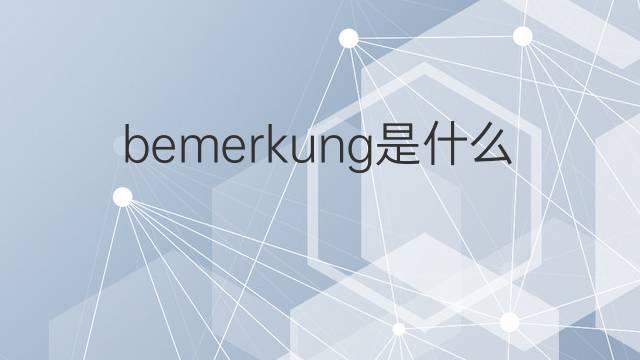 bemerkung是什么意思 bemerkung的翻译、读音、例句、中文解释