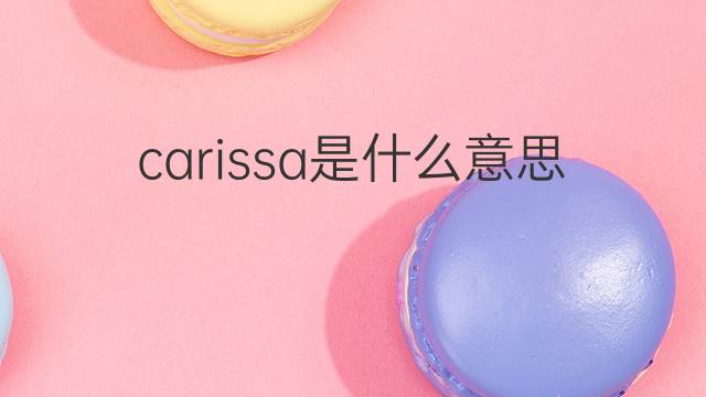 carissa是什么意思 carissa的翻译、读音、例句、中文解释