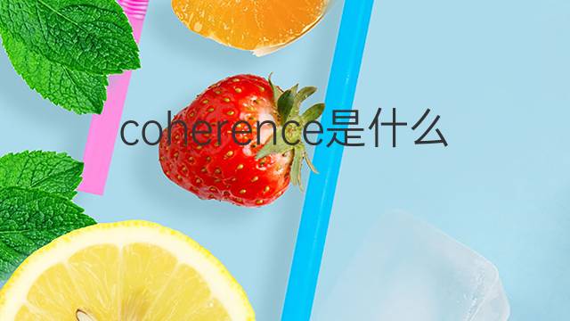 coherence是什么意思 coherence的翻译、读音、例句、中文解释