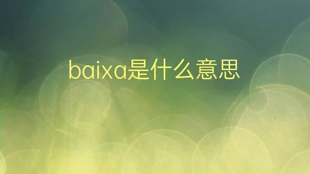 baixa是什么意思 baixa的翻译、读音、例句、中文解释