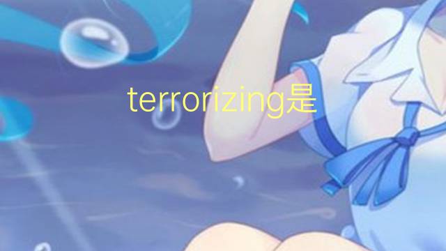 terrorizing是什么意思 terrorizing的翻译、读音、例句、中文解释