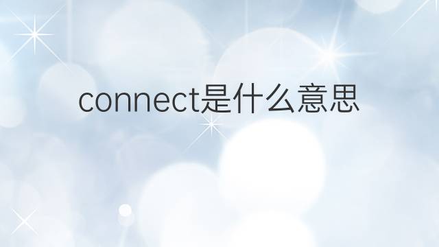 connect是什么意思 connect的翻译、读音、例句、中文解释