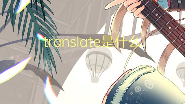 translate是什么意思 translate的翻译、读音、例句、中文解释