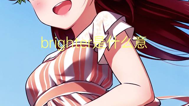 brighter是什么意思 brighter的翻译、读音、例句、中文解释