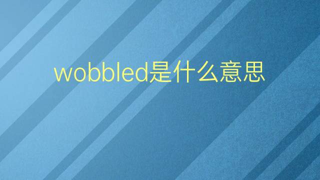 wobbled是什么意思 wobbled的翻译、读音、例句、中文解释