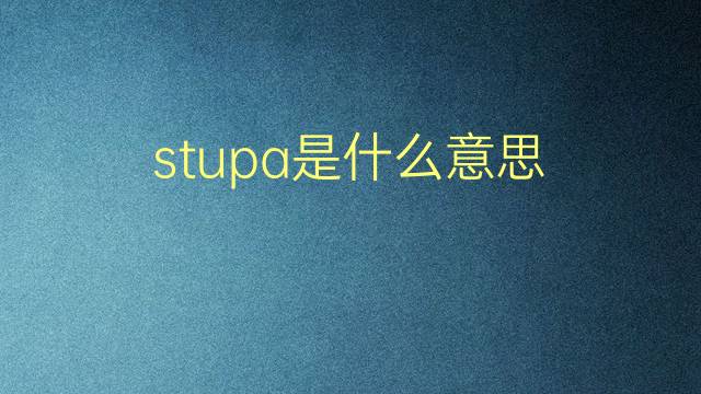 stupa是什么意思 stupa的翻译、读音、例句、中文解释