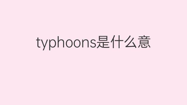 typhoons是什么意思 typhoons的翻译、读音、例句、中文解释