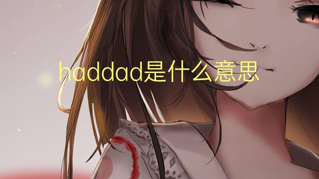 haddad是什么意思 英文名haddad的翻译、发音、来源