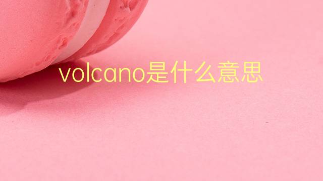 volcano是什么意思 volcano的翻译、读音、例句、中文解释