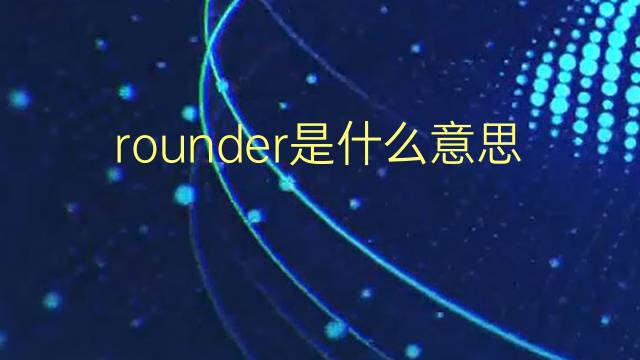 rounder是什么意思 rounder的翻译、读音、例句、中文解释