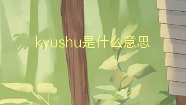 kyushu是什么意思 kyushu的翻译、读音、例句、中文解释