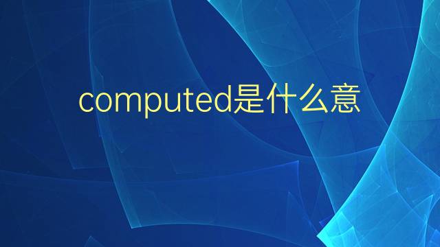 computed是什么意思 computed的翻译、读音、例句、中文解释