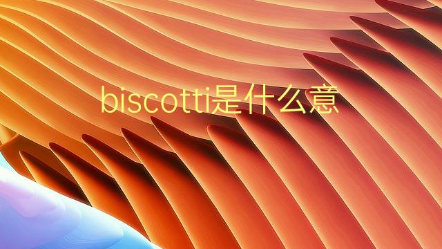 biscotti是什么意思 biscotti的翻译、读音、例句、中文解释