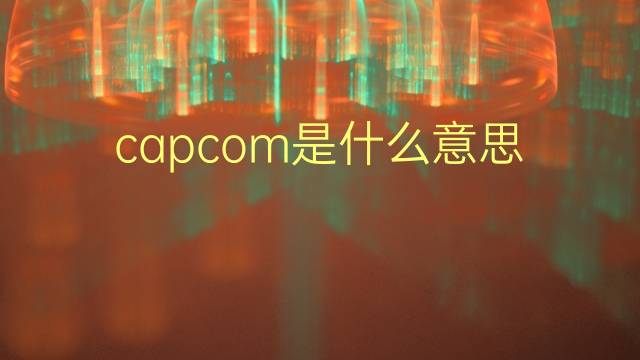 capcom是什么意思 capcom的翻译、读音、例句、中文解释