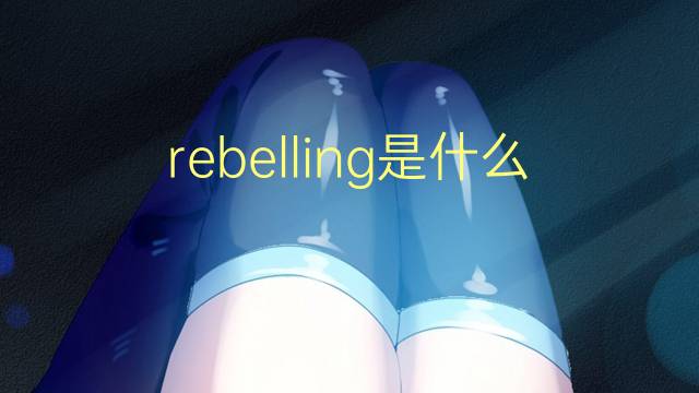 rebelling是什么意思 rebelling的翻译、读音、例句、中文解释