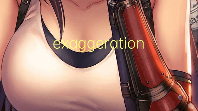 exaggeration是什么意思 exaggeration的翻译、读音、例句、中文解释