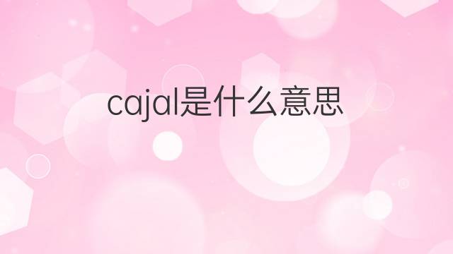 cajal是什么意思 cajal的翻译、读音、例句、中文解释