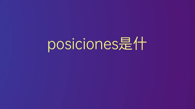 posiciones是什么意思 posiciones的翻译、读音、例句、中文解释