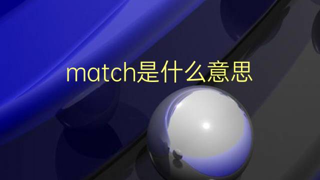 match是什么意思 match的翻译、读音、例句、中文解释