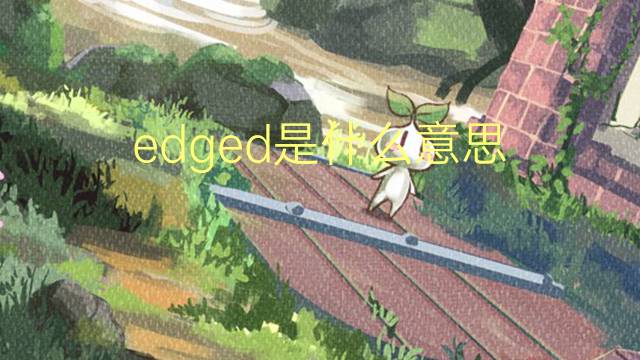 edged是什么意思 edged的翻译、读音、例句、中文解释