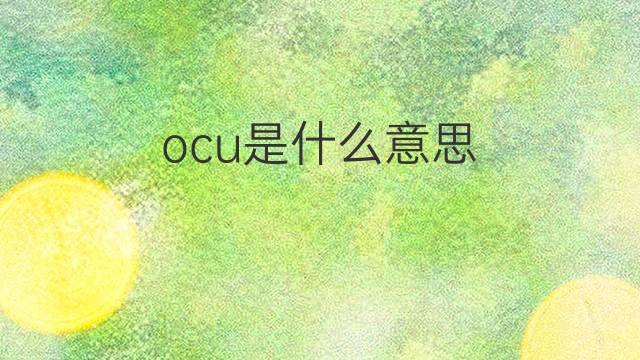 ocu是什么意思 ocu的翻译、读音、例句、中文解释