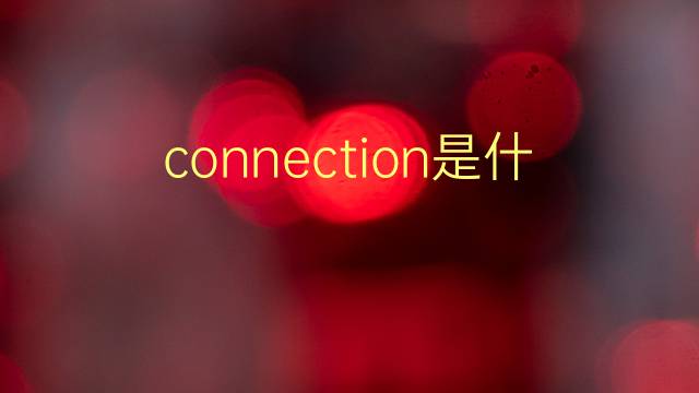 connection是什么意思 connection的翻译、读音、例句、中文解释