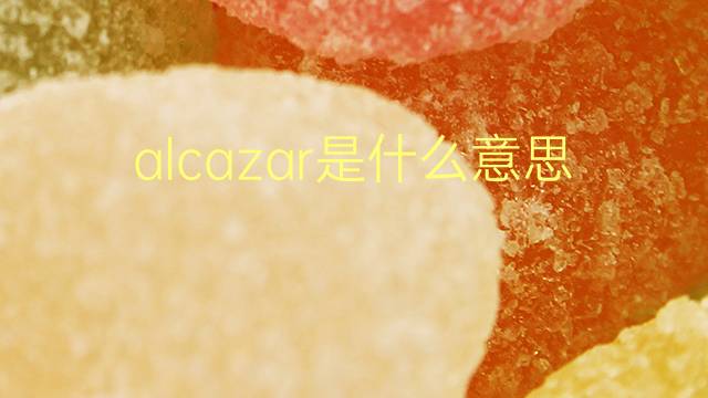 alcazar是什么意思 英文名alcazar的翻译、发音、来源