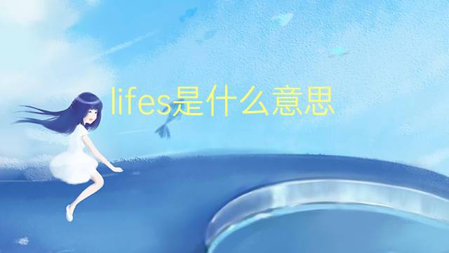 lifes是什么意思 lifes的翻译、读音、例句、中文解释