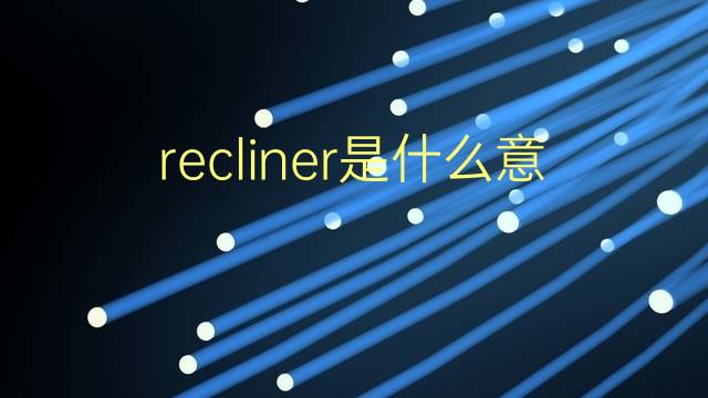 recliner是什么意思 recliner的翻译、读音、例句、中文解释