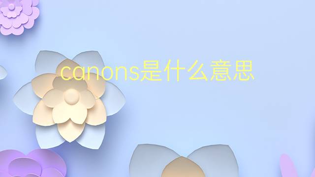 canons是什么意思 canons的翻译、读音、例句、中文解释