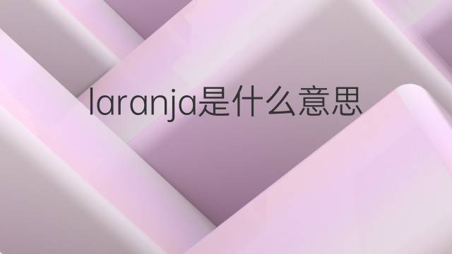 laranja是什么意思 laranja的翻译、读音、例句、中文解释