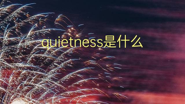 quietness是什么意思 quietness的翻译、读音、例句、中文解释