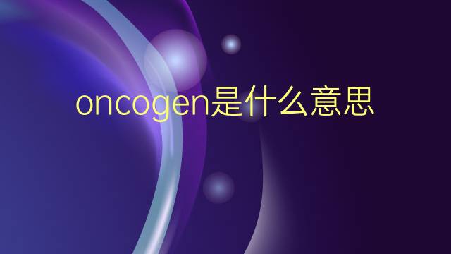 oncogen是什么意思 oncogen的翻译、读音、例句、中文解释