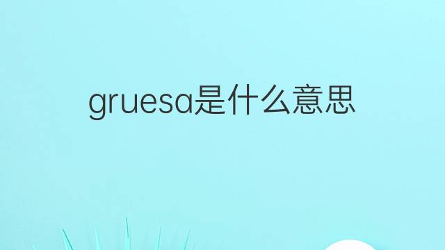 gruesa是什么意思 gruesa的翻译、读音、例句、中文解释