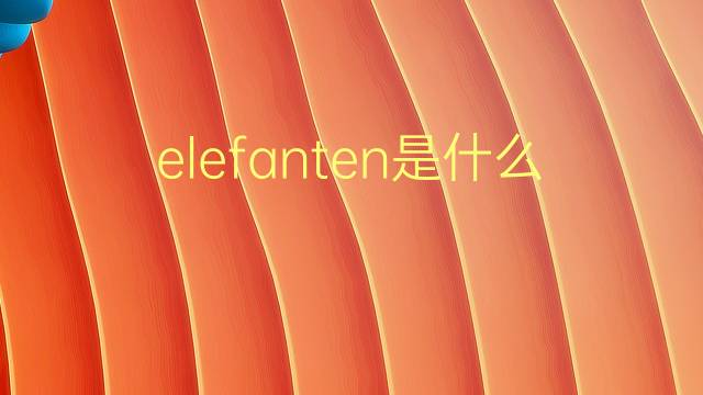 elefanten是什么意思 elefanten的翻译、读音、例句、中文解释