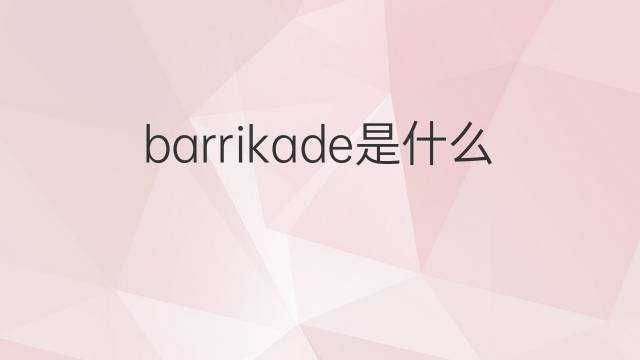 barrikade是什么意思 barrikade的翻译、读音、例句、中文解释