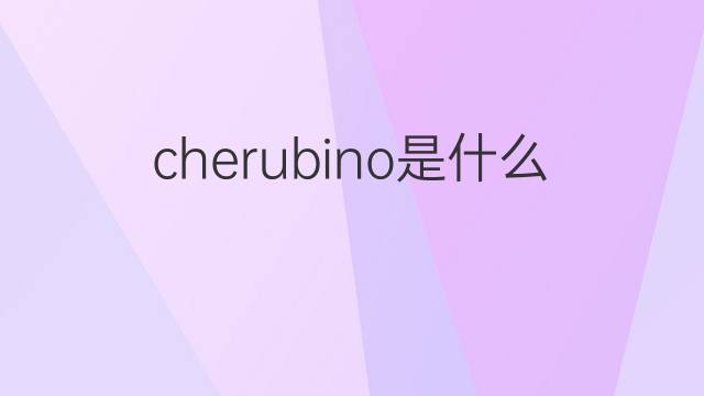 cherubino是什么意思 cherubino的翻译、读音、例句、中文解释