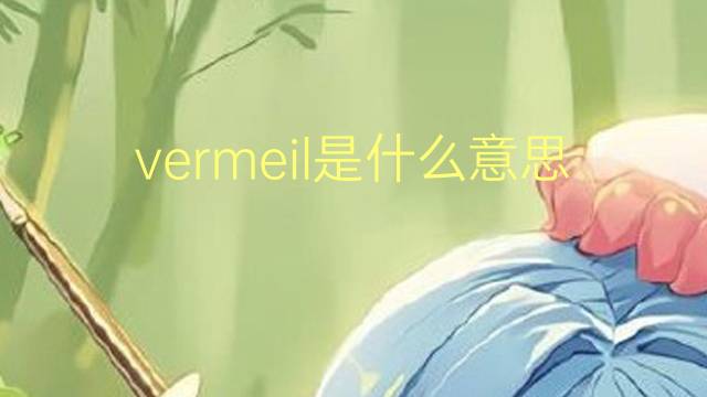 vermeil是什么意思 vermeil的翻译、读音、例句、中文解释