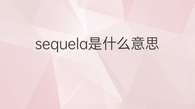 sequela是什么意思 sequela的翻译、读音、例句、中文解释