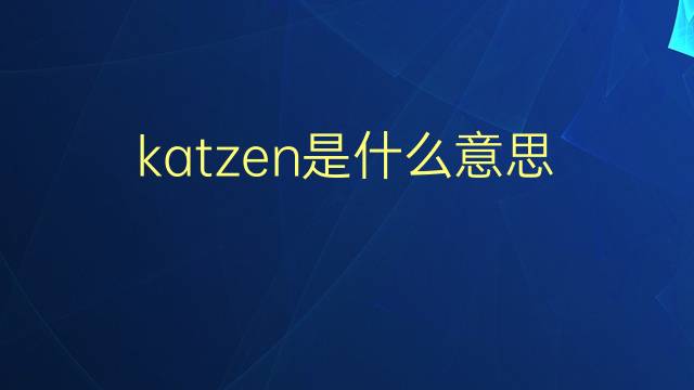 katzen是什么意思 katzen的翻译、读音、例句、中文解释