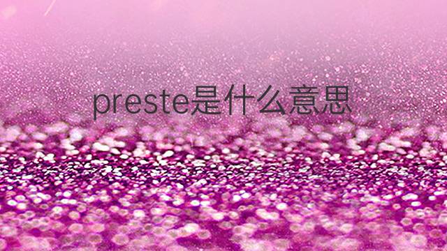 preste是什么意思 preste的翻译、读音、例句、中文解释