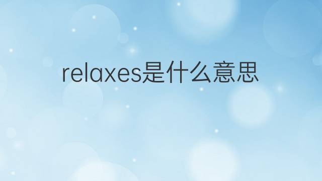 relaxes是什么意思 relaxes的翻译、读音、例句、中文解释