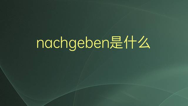 nachgeben是什么意思 nachgeben的翻译、读音、例句、中文解释