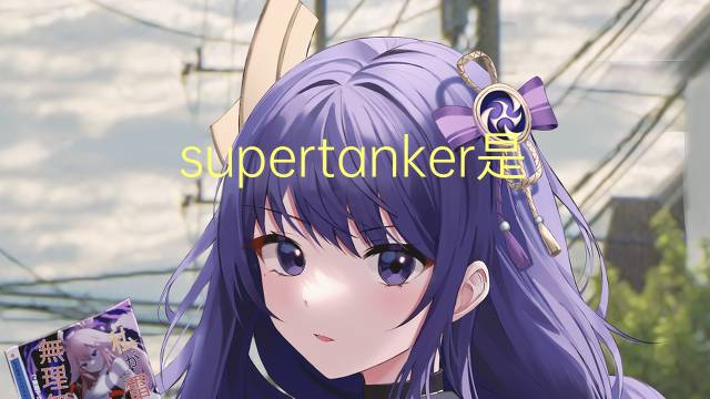 supertanker是什么意思 supertanker的翻译、读音、例句、中文解释