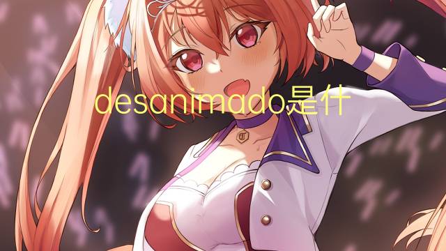 desanimado是什么意思 desanimado的翻译、读音、例句、中文解释