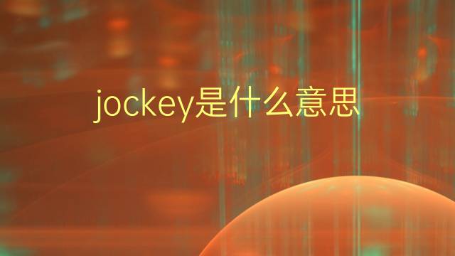 jockey是什么意思 jockey的翻译、读音、例句、中文解释